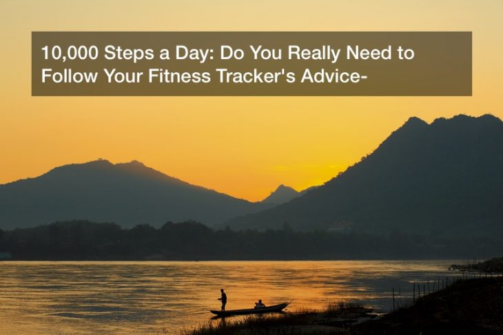 10,000 Steps a Day: Do You Really Need to Follow Your Fitness Tracker’s Advice?