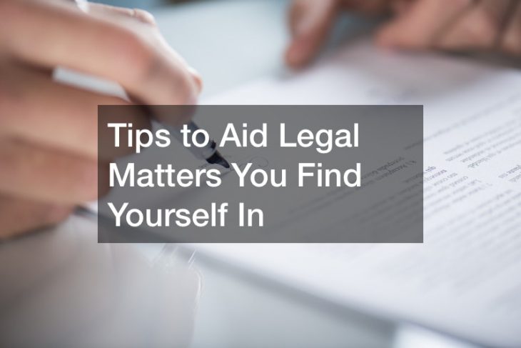 Tips to Aid Legal Matters You Find Yourself In