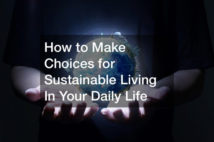 How to Make Choices for Sustainable Living In Your Daily Life
